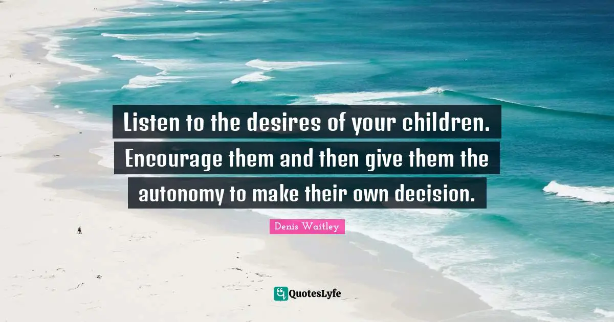 Listen to the desires of your children. Encourage them and then give them the autonomy to make their own decision.