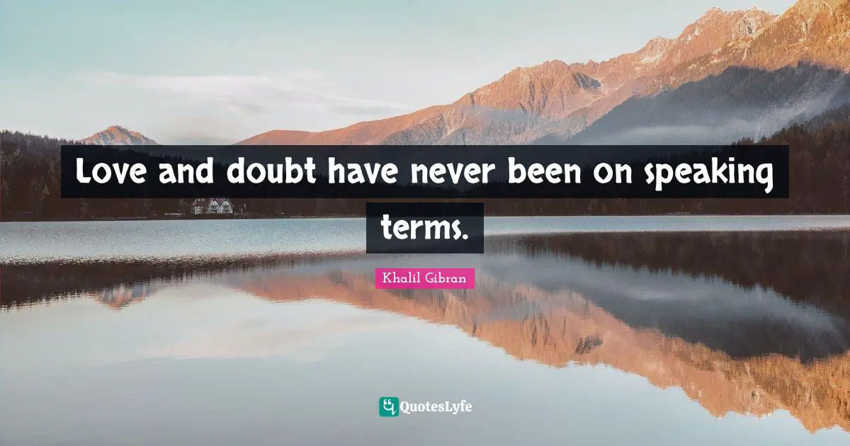 Love and doubt have never been on speaking terms.