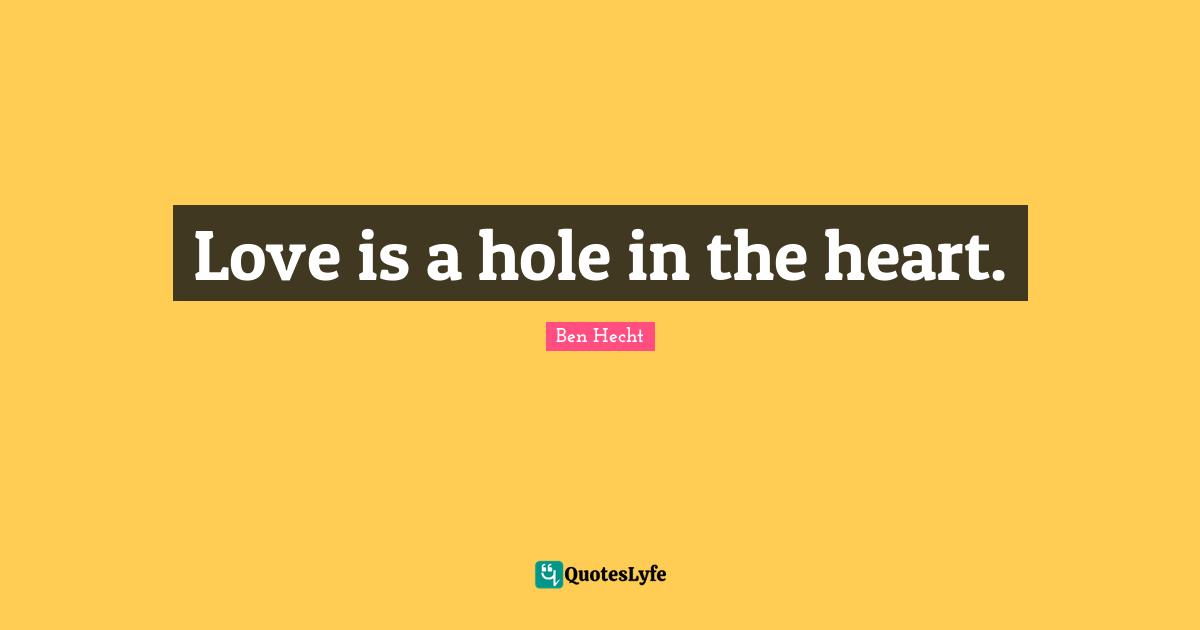 Ben Hecht Quotes: "Love is a hole in the heart."