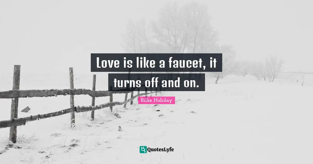 Billie Holiday Quotes: "Love is like a faucet, it turns off and on."