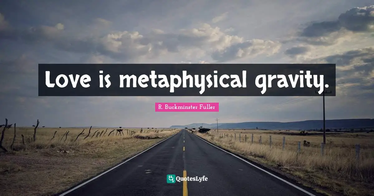 R. Buckminster Fuller Quotes: "Love is metaphysical gravity."