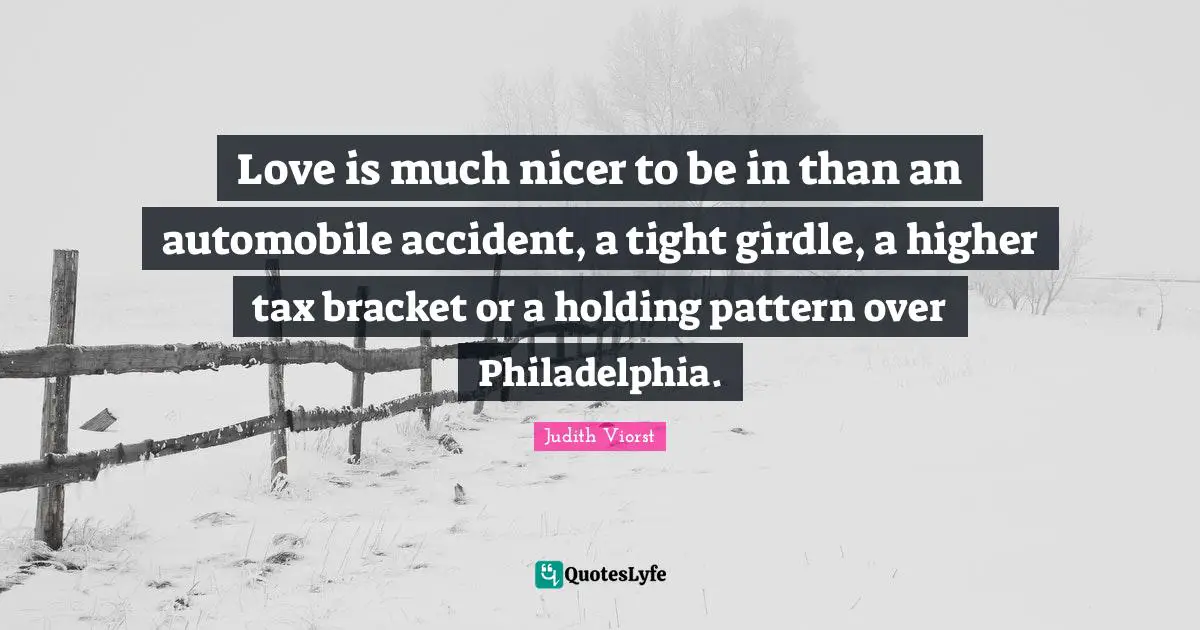 Philadelphia Quotes: "Love is much nicer to be in than an automobile accident, a tight girdle, a higher tax bracket or a holding pattern over Philadelphia."