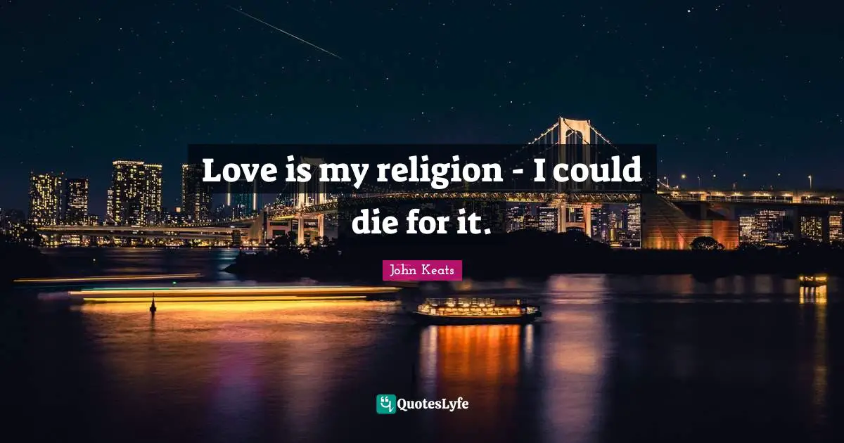 John Keats Quotes: "Love is my religion - I could die for it."