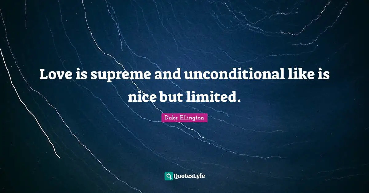 Love is supreme and unconditional like is nice but limited.
