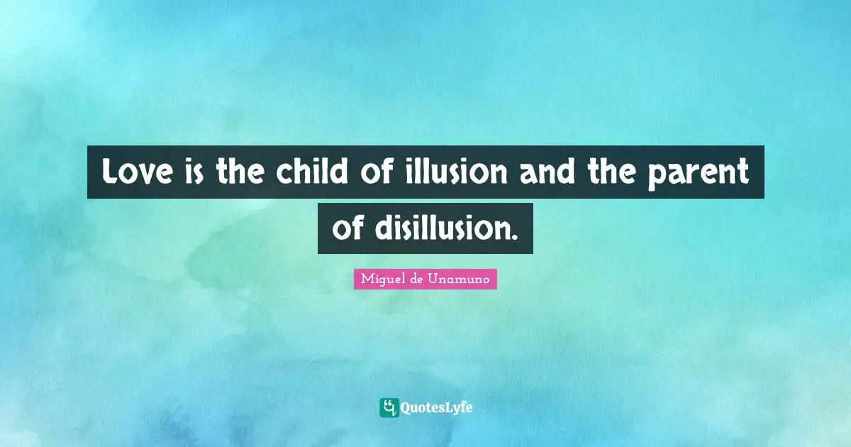 Love is the child of illusion and the parent of disillusion.