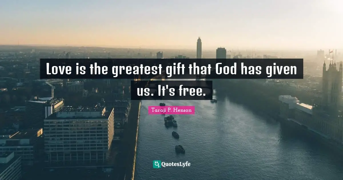 Love is the greatest gift that God has given us. It's free.