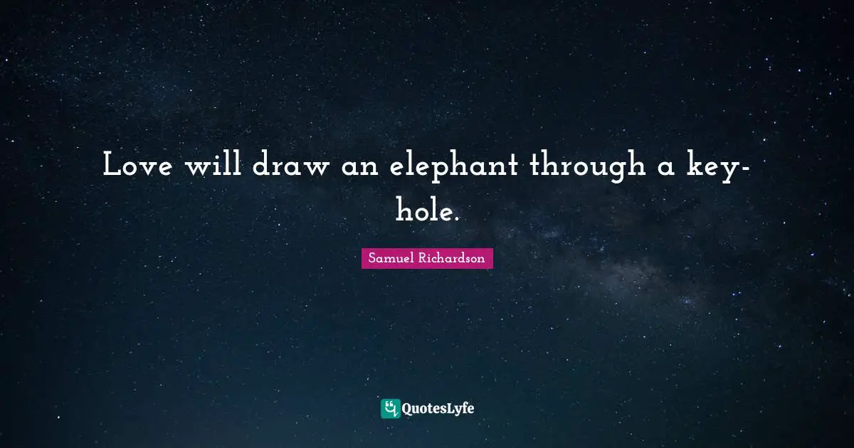Samuel Richardson Quotes: "Love will draw an elephant through a key-hole."