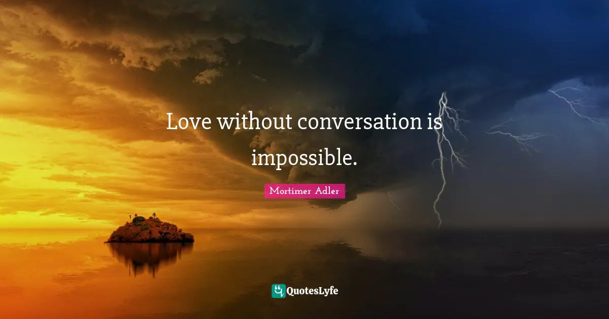 Mortimer Adler Quotes: "Love without conversation is impossible."