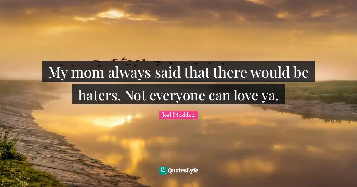 Joel Madden Quotes: "My mom always said that there would be haters. Not everyone can love ya."