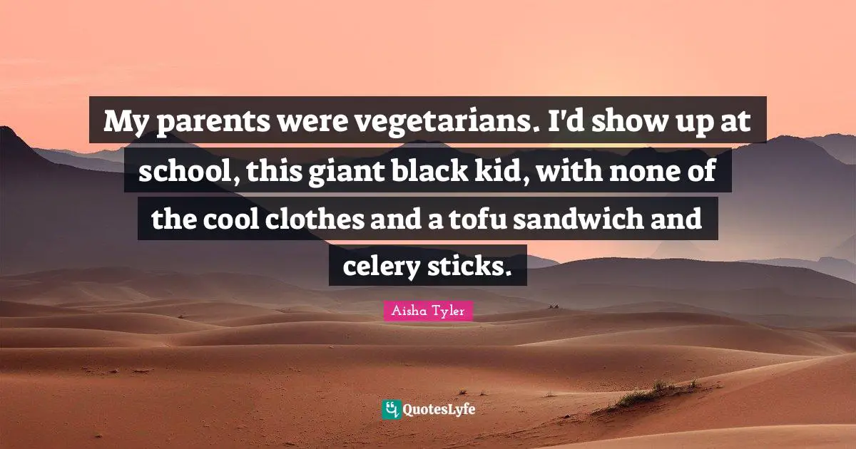 My parents were vegetarians. I'd show up at school, this giant black kid, with none of the cool clothes and a tofu sandwich and celery sticks.