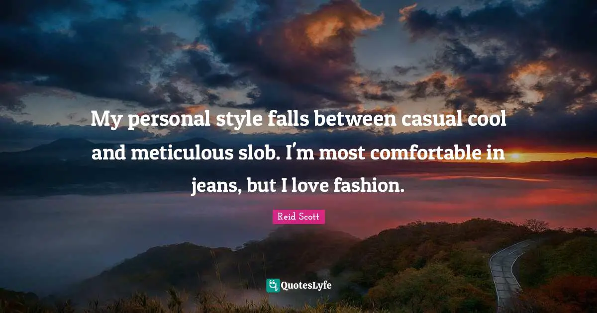 My personal style falls between casual cool and meticulous slob. I'm most comfortable in jeans, but I love fashion.