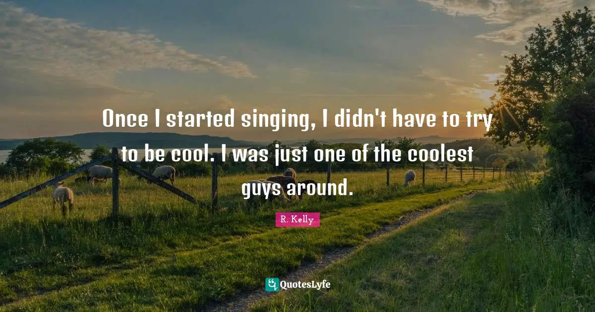Once I started singing, I didn't have to try to be cool. I was just one of the coolest guys around.