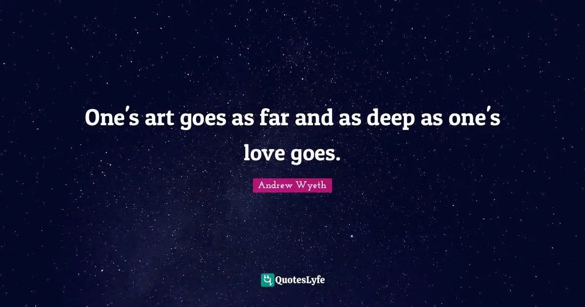 One's art goes as far and as deep as one's love goes.