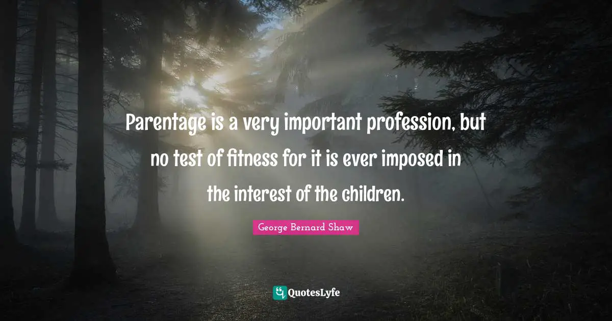 Parentage is a very important profession, but no test of fitness for it is ever imposed in the interest of the children.