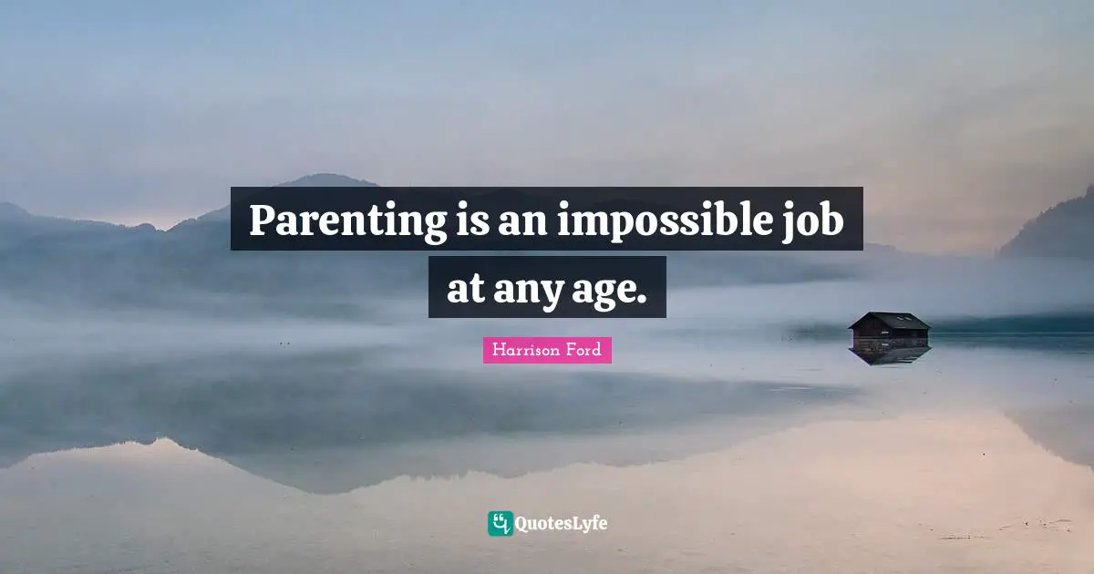 Parenting is an impossible job at any age.