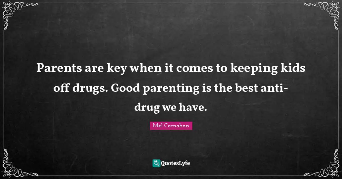 Parents are key when it comes to keeping kids off drugs. Good parenting is the best anti-drug we have.