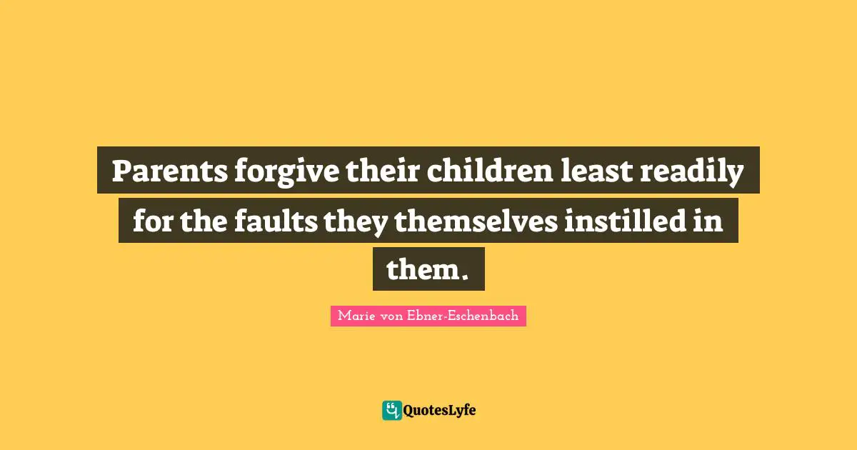 Parents forgive their children least readily for the faults they themselves instilled in them.