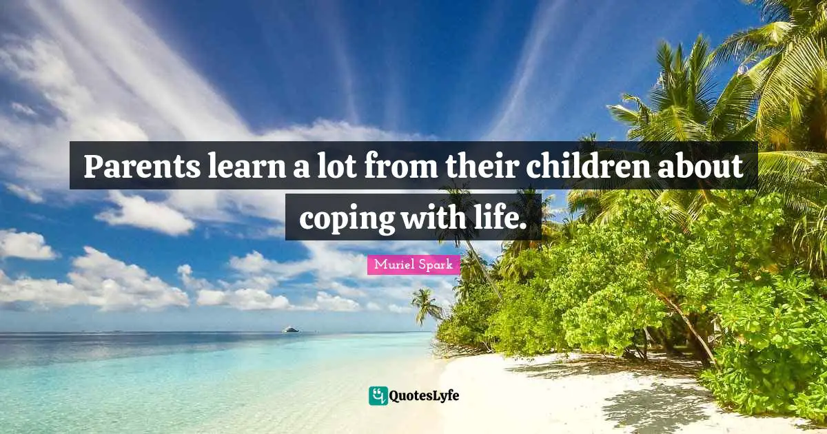 Muriel Spark Quotes: "Parents learn a lot from their children about coping with life."