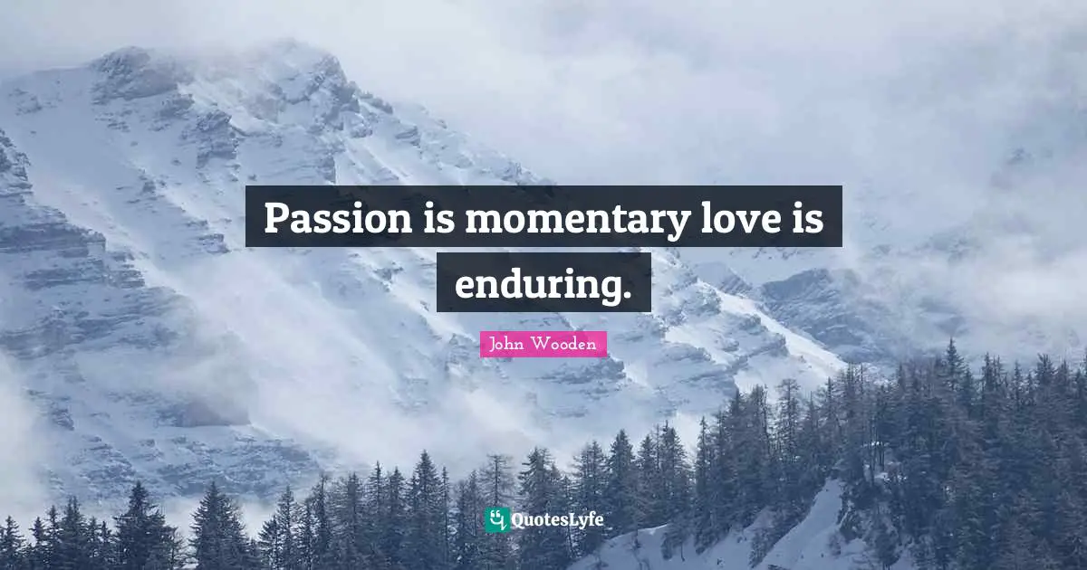 John Wooden Quotes: Passion is momentary love is enduring.