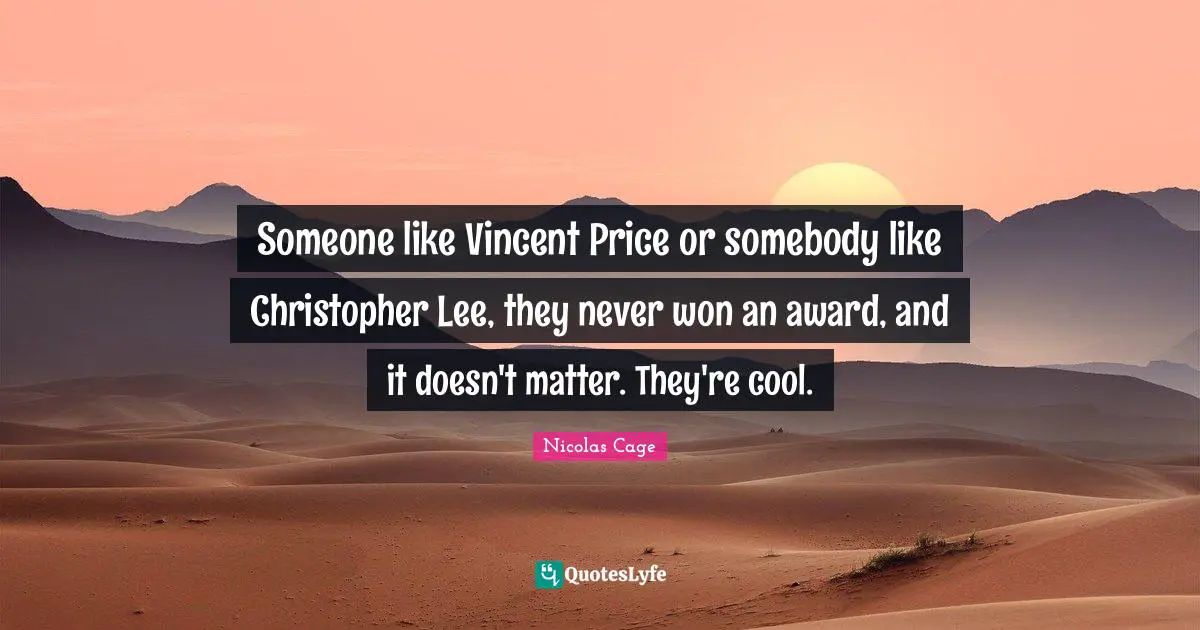 Nicolas Cage Quotes: "Someone like Vincent Price or somebody like Christopher Lee, they never won an award, and it doesn't matter. They're cool."