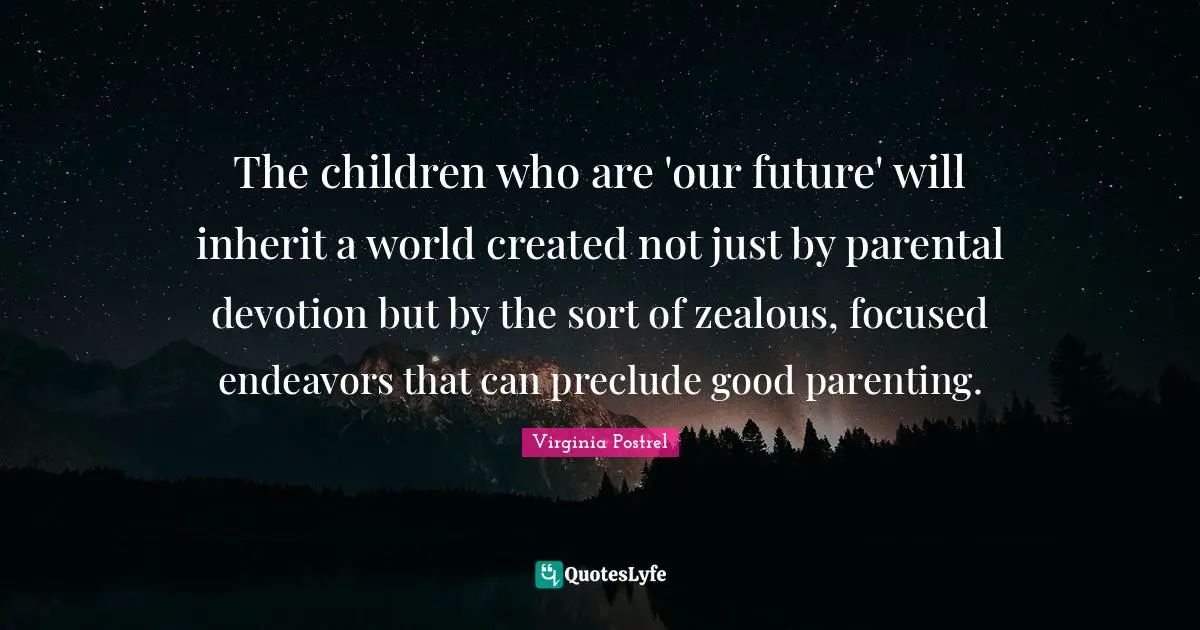 The children who are 'our future' will inherit a world created not just by parental devotion but by the sort of zealous, focused endeavors that can preclude good parenting.