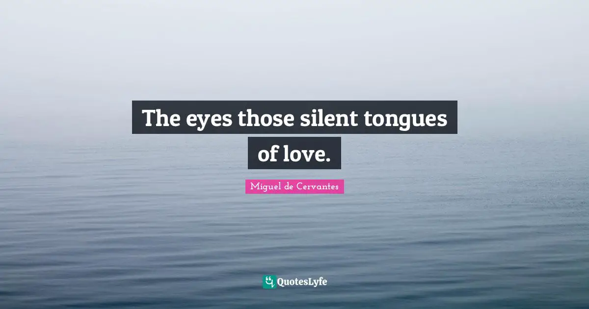 Miguel De Cervantes Quotes: "The eyes those silent tongues of love."