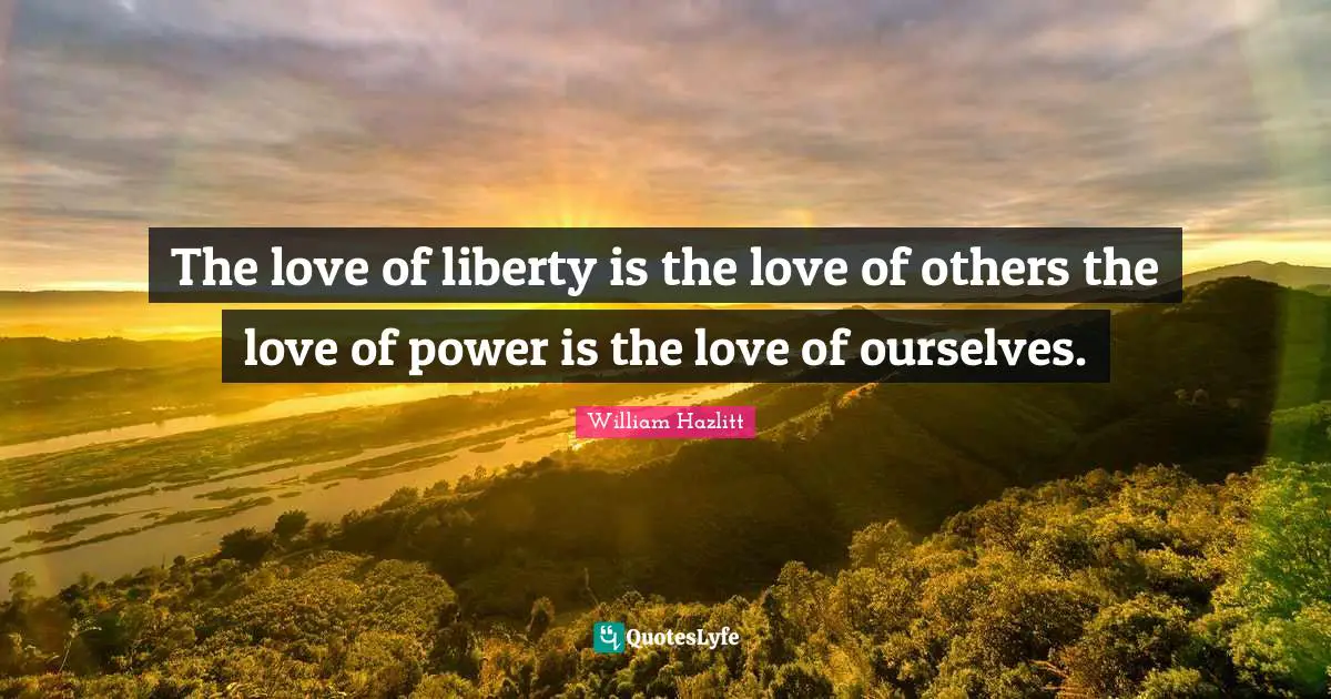 The love of liberty is the love of others the love of power is the love of ourselves.