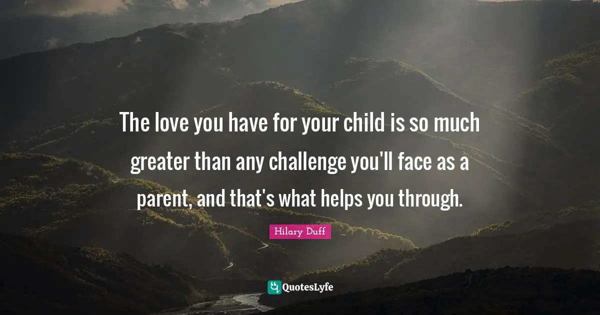 The love you have for your child is so much greater than any challenge you'll face as a parent, and that's what helps you through.