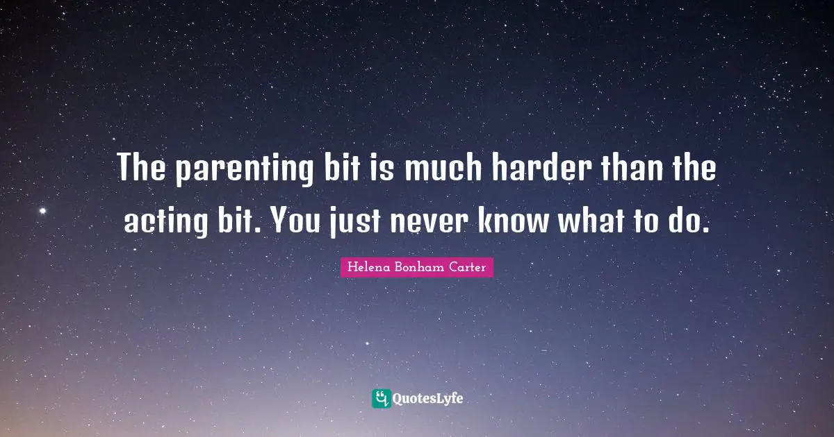 The parenting bit is much harder than the acting bit. You just never know what to do.