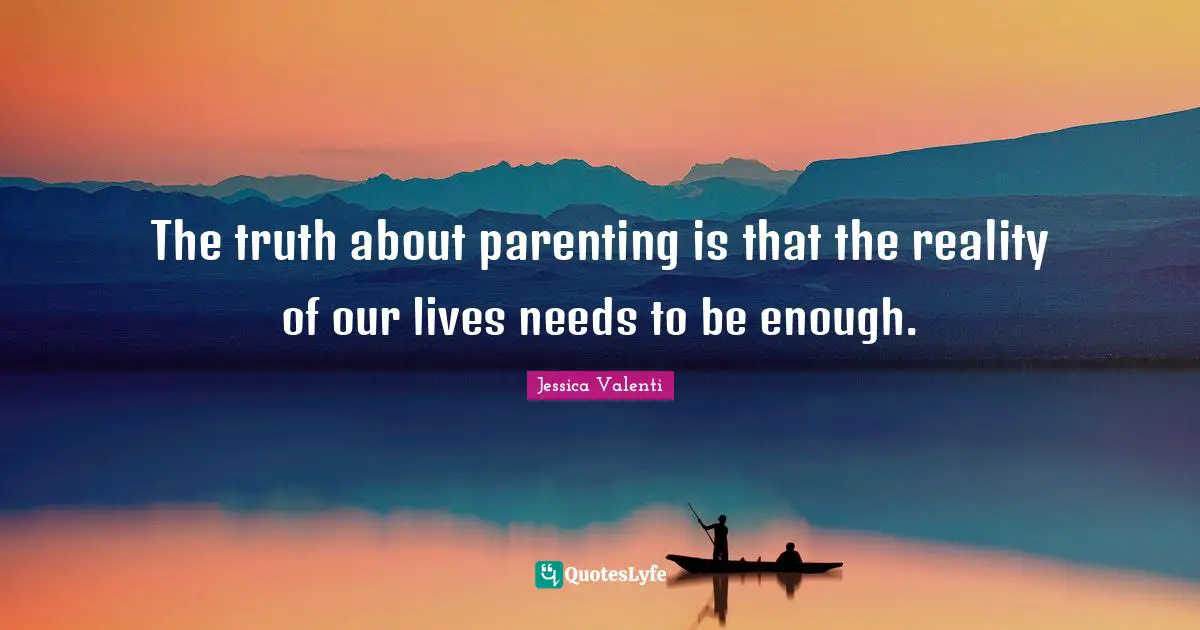The truth about parenting is that the reality of our lives needs to be enough.