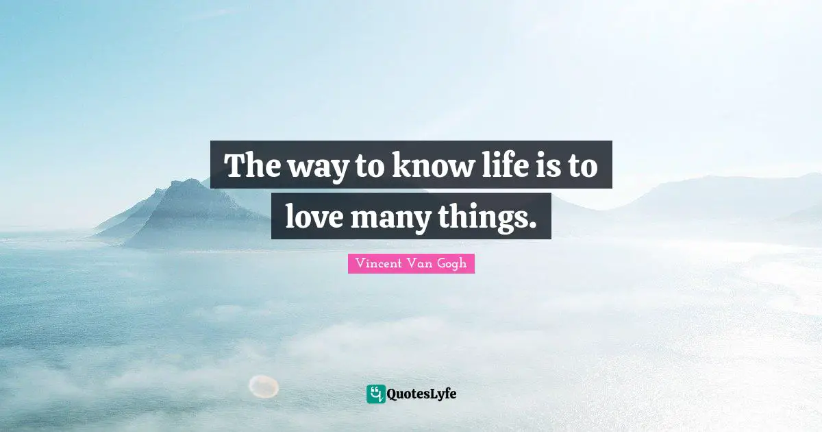 Vincent Van Gogh Quotes: The way to know life is to love many things.