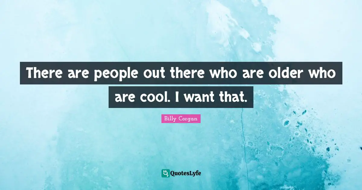 There are people out there who are older who are cool. I want that.