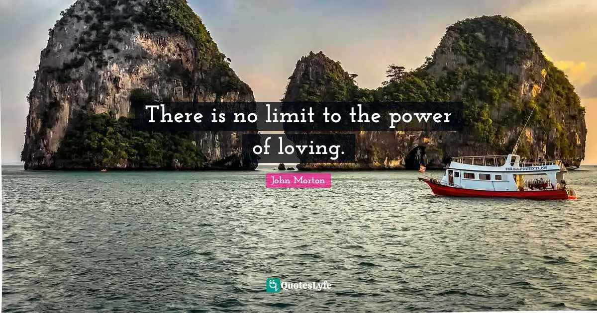 Limit Quotes: "There is no limit to the power of loving."