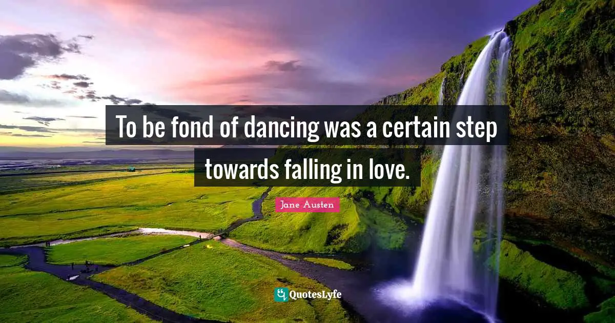 To be fond of dancing was a certain step towards falling in love.