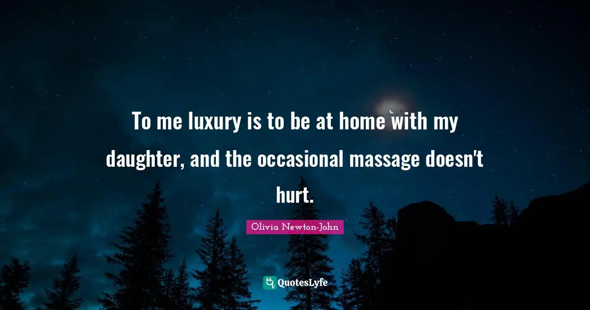 To me luxury is to be at home with my daughter, and the occasional massage doesn't hurt.