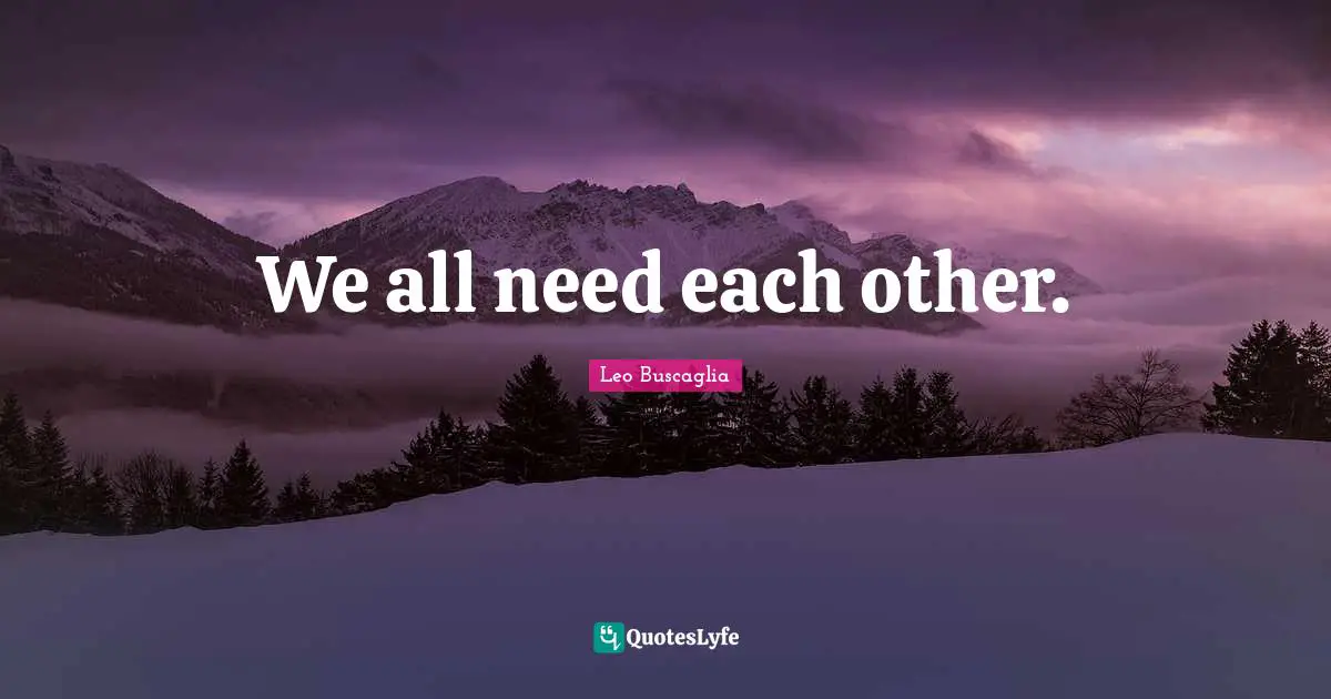 We all need each other.