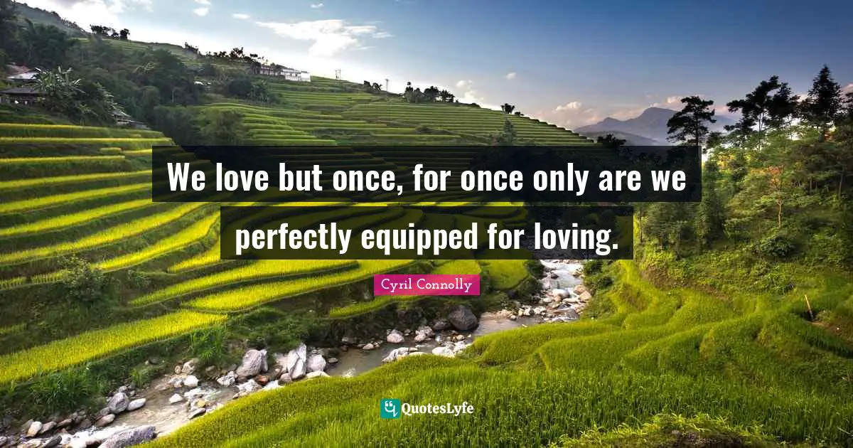 Cyril Connolly Quotes: "We love but once, for once only are we perfectly equipped for loving."