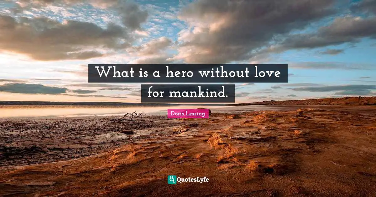 What is a hero without love for mankind.