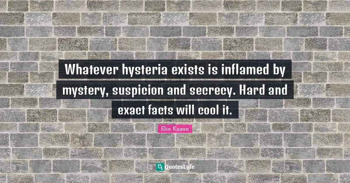 Whatever hysteria exists is inflamed by mystery, suspicion and secrecy. Hard and exact facts will cool it.