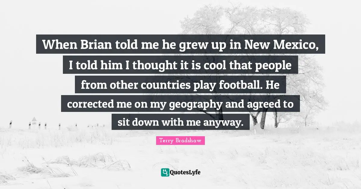 When Brian told me he grew up in New Mexico, I told him I thought it is cool that people from other countries play football. He corrected me on my geography and agreed to sit down with me anyway.