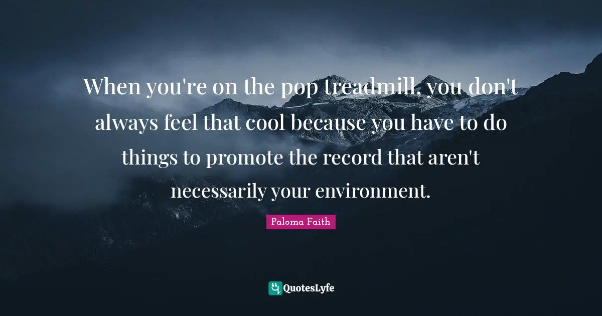 When you're on the pop treadmill, you don't always feel that cool because you have to do things to promote the record that aren't necessarily your environment.