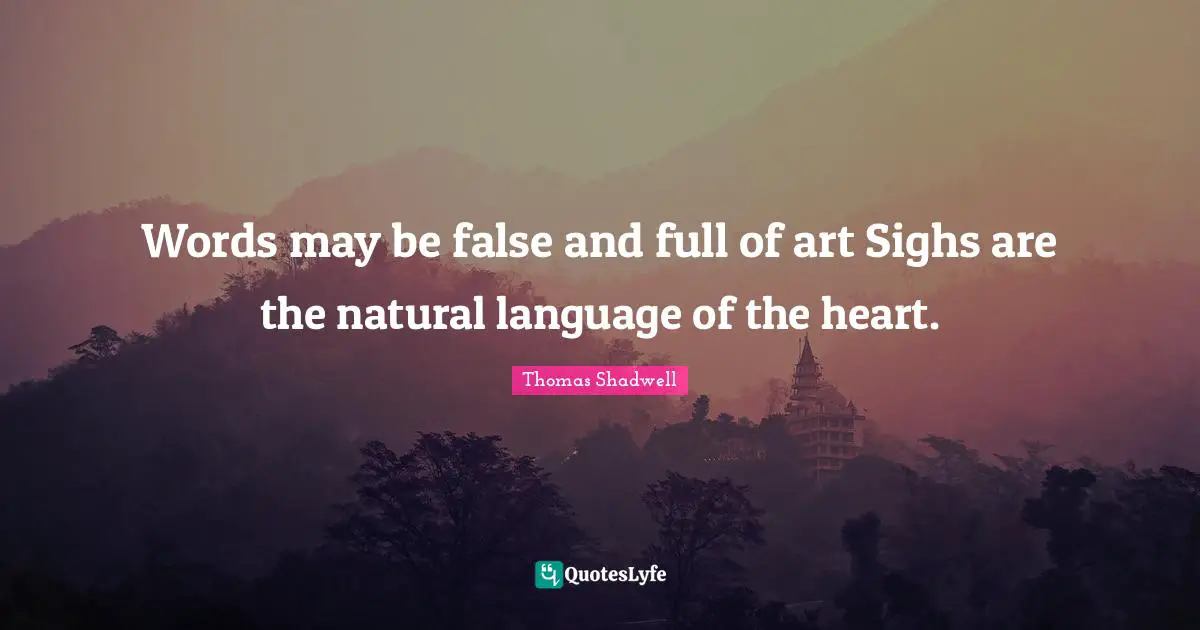 Words may be false and full of art Sighs are the natural language of the heart.