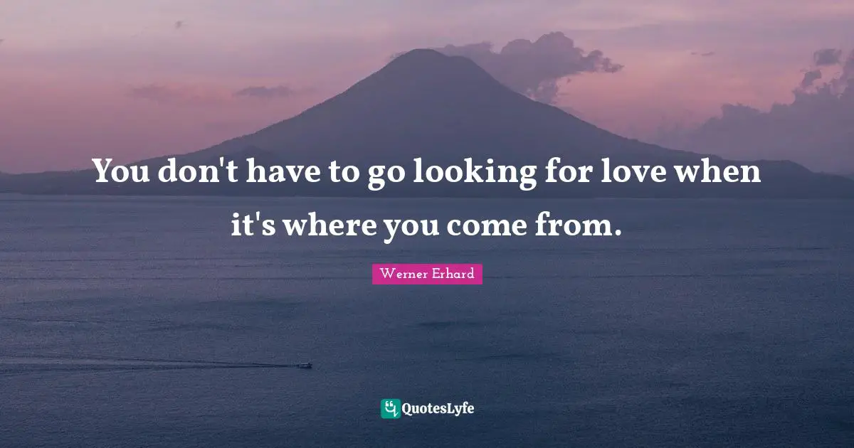 You don't have to go looking for love when it's where you come from.