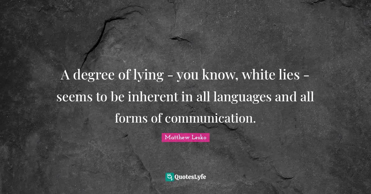 A degree of lying - you know, white lies - seems to be inherent in all languages and all forms of communication.