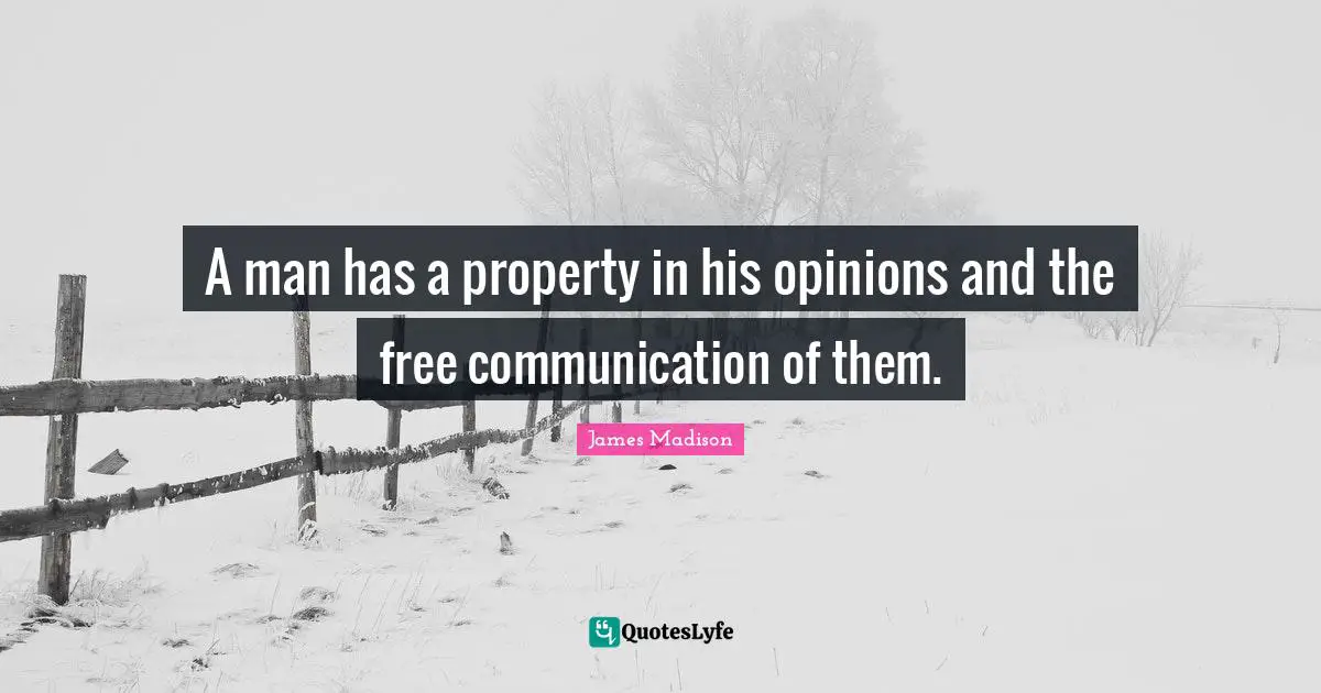 A man has a property in his opinions and the free communication of them.