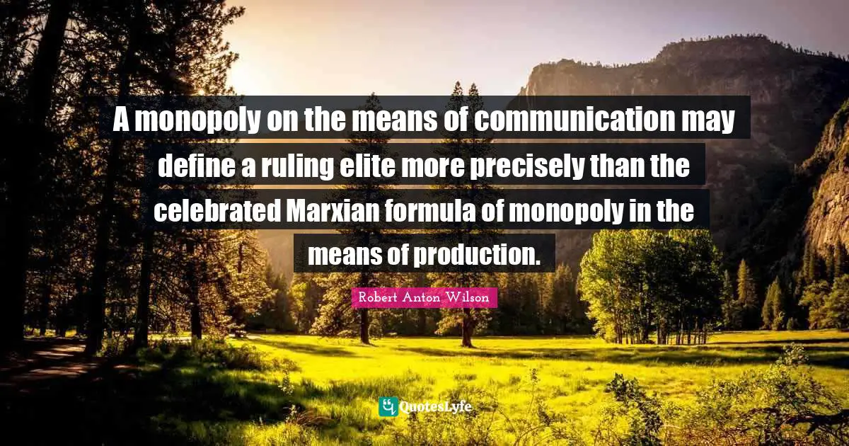 Monopoly Quotes: "A monopoly on the means of communication may define a ruling elite more precisely than the celebrated Marxian formula of monopoly in the means of production."