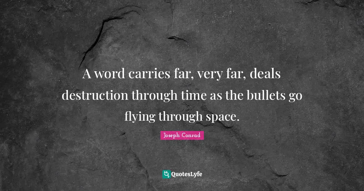 Joseph Conrad Quotes: "A word carries far, very far, deals destruction through time as the bullets go flying through space."