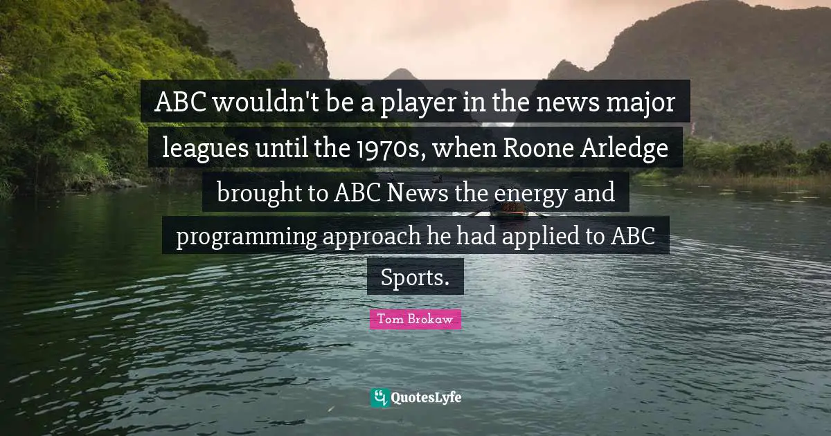 ABC wouldn't be a player in the news major leagues until the 1970s, when Roone Arledge brought to ABC News the energy and programming approach he had applied to ABC Sports.