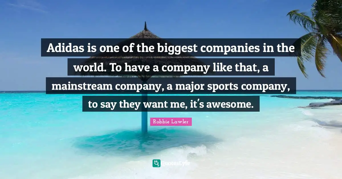 Adidas is one of the biggest companies in the world. To have a company like that, a mainstream company, a major sports company, to say they want me, it's awesome.