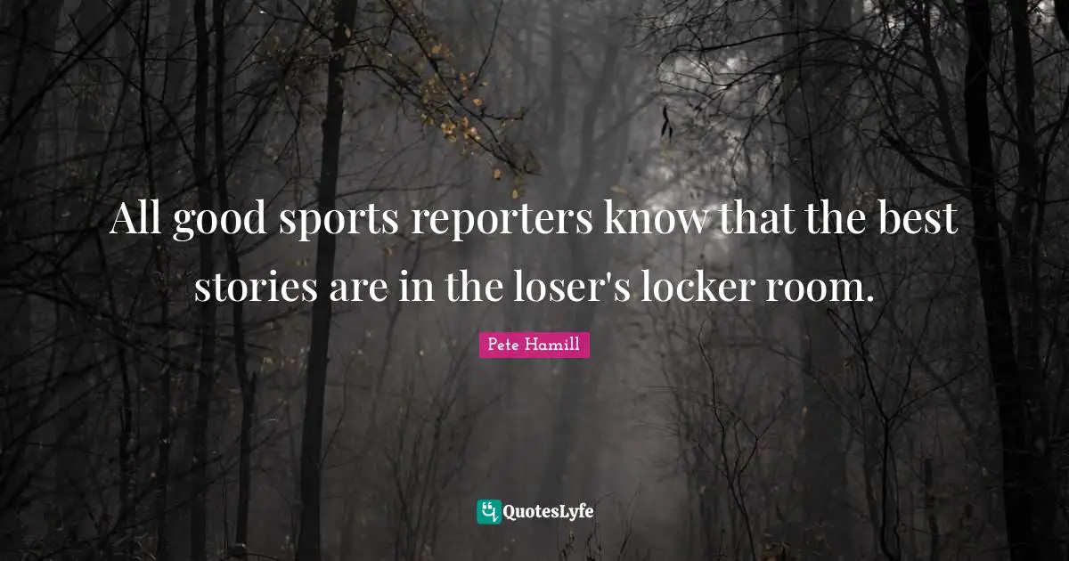 All good sports reporters know that the best stories are in the loser's locker room.